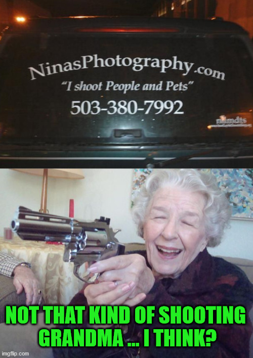 Hope they mean with a camera. | NOT THAT KIND OF SHOOTING 
GRANDMA ... I THINK? | image tagged in you had one job | made w/ Imgflip meme maker