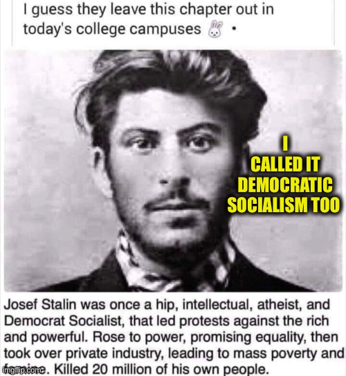 Stop threatening the rest of us with this, Democrats. | I CALLED IT DEMOCRATIC SOCIALISM TOO | image tagged in joseph stalin,democratic socialism,democratic party,liberals,memes,stupid liberals | made w/ Imgflip meme maker