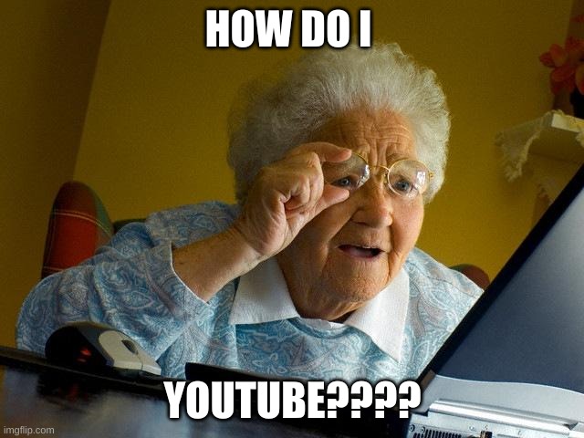 Grandma Finds The Internet | HOW DO I; YOUTUBE???? | image tagged in memes,grandma finds the internet | made w/ Imgflip meme maker