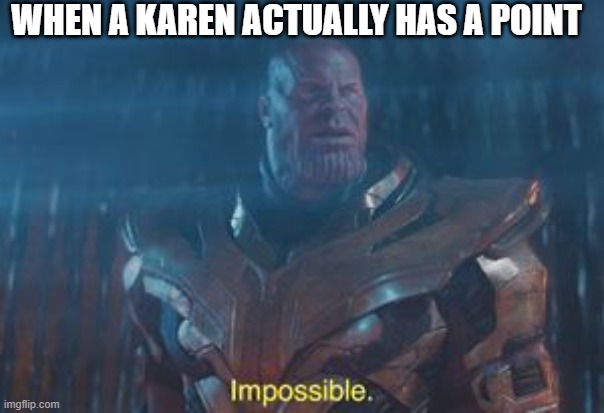 Thanos Impossible | WHEN A KAREN ACTUALLY HAS A POINT | image tagged in thanos impossible | made w/ Imgflip meme maker