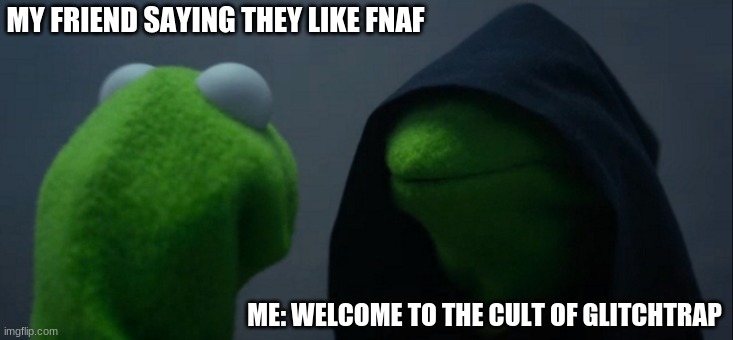 welcome | MY FRIEND SAYING THEY LIKE FNAF; ME: WELCOME TO THE CULT OF GLITCHTRAP | image tagged in memes,evil kermit | made w/ Imgflip meme maker