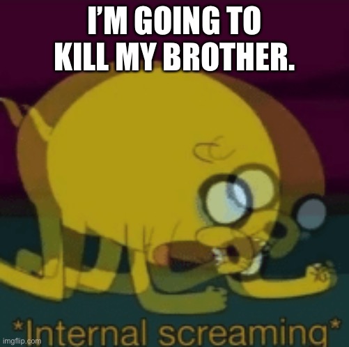 Jake The Dog Internal Screaming | I’M GOING TO KILL MY BROTHER. | image tagged in jake the dog internal screaming | made w/ Imgflip meme maker