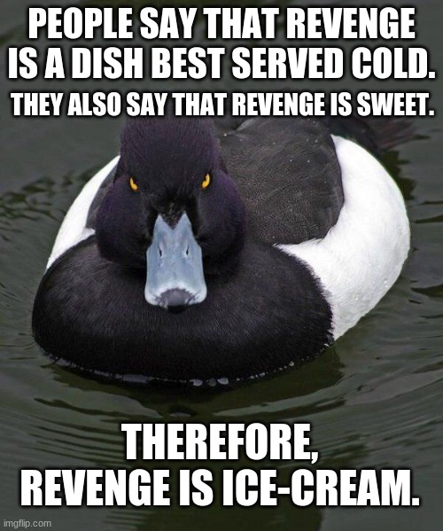 If so... Could murder be french fries? Does that work? | PEOPLE SAY THAT REVENGE IS A DISH BEST SERVED COLD. THEY ALSO SAY THAT REVENGE IS SWEET. THEREFORE, REVENGE IS ICE-CREAM. | image tagged in revenge duck | made w/ Imgflip meme maker