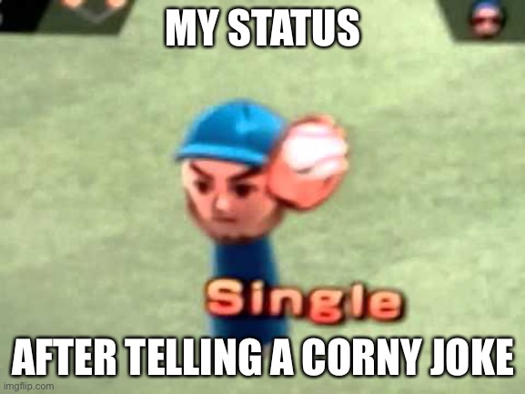 Wii Baseball | MY STATUS; AFTER TELLING A CORNY JOKE | image tagged in wii baseball | made w/ Imgflip meme maker