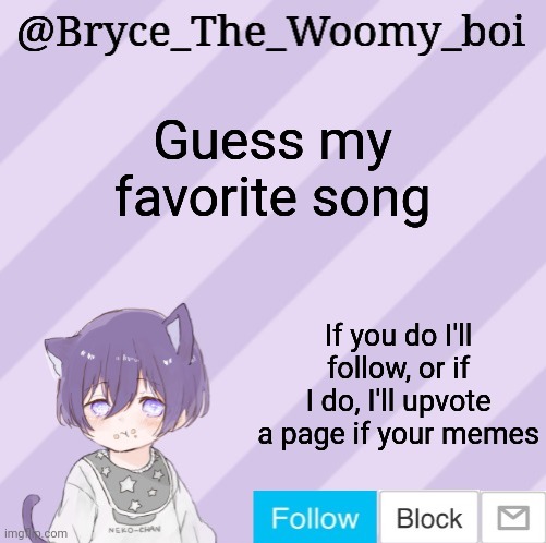 There's actually 2 btw | Guess my favorite song; If you do I'll follow, or if I do, I'll upvote a page if your memes | image tagged in bryce_the_woomy_boi's announcement template | made w/ Imgflip meme maker