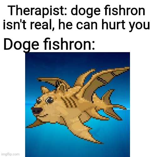 It scares me | Therapist: doge fishron isn't real, he can hurt you; Doge fishron: | image tagged in memes,blank transparent square,doge fishron,terraria | made w/ Imgflip meme maker