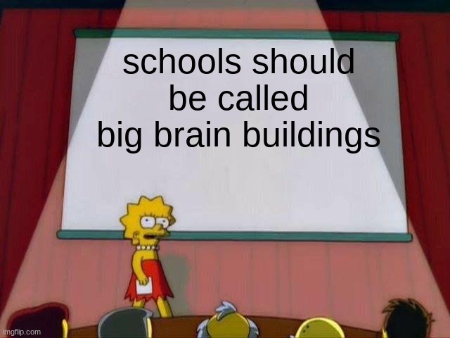 Lisa Simpson's Presentation | schools should be called big brain buildings | image tagged in lisa simpson's presentation | made w/ Imgflip meme maker