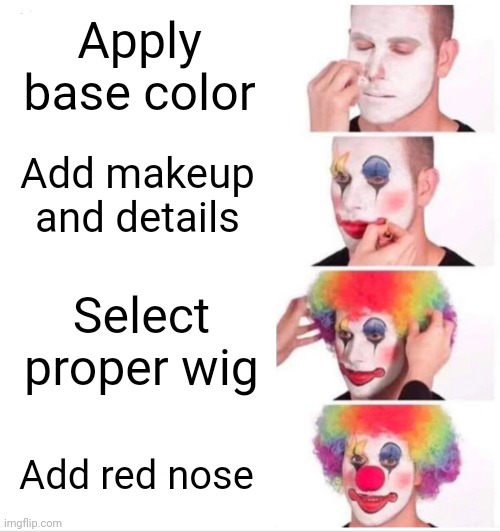 Clown costume 101 | Apply base color; Add makeup and details; Select proper wig; Add red nose | image tagged in memes,clown applying makeup | made w/ Imgflip meme maker