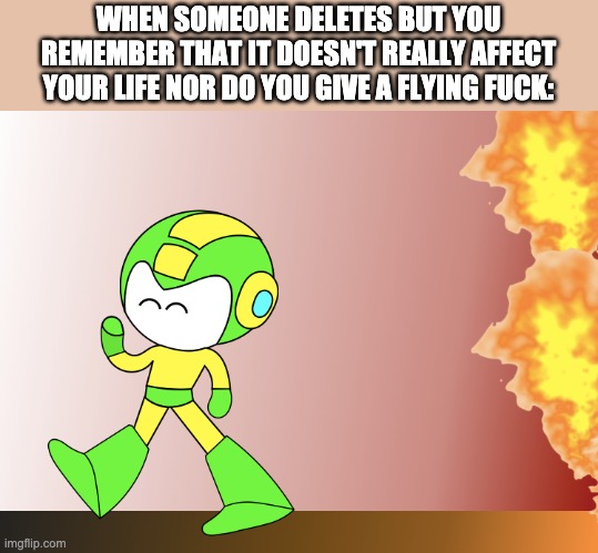 I'm just not gonna give a single fuck about shit going down here anymore, not my problem | WHEN SOMEONE DELETES BUT YOU REMEMBER THAT IT DOESN'T REALLY AFFECT YOUR LIFE NOR DO YOU GIVE A FLYING FUCK: | made w/ Imgflip meme maker
