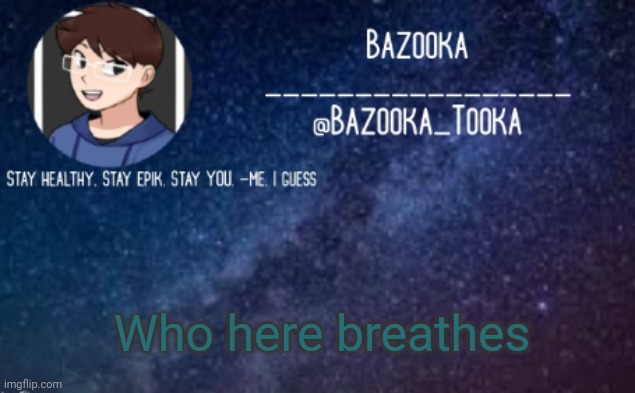 *Wheeze* this is such a stupid question | Who here breathes | image tagged in bazooka's announcement template 4 | made w/ Imgflip meme maker