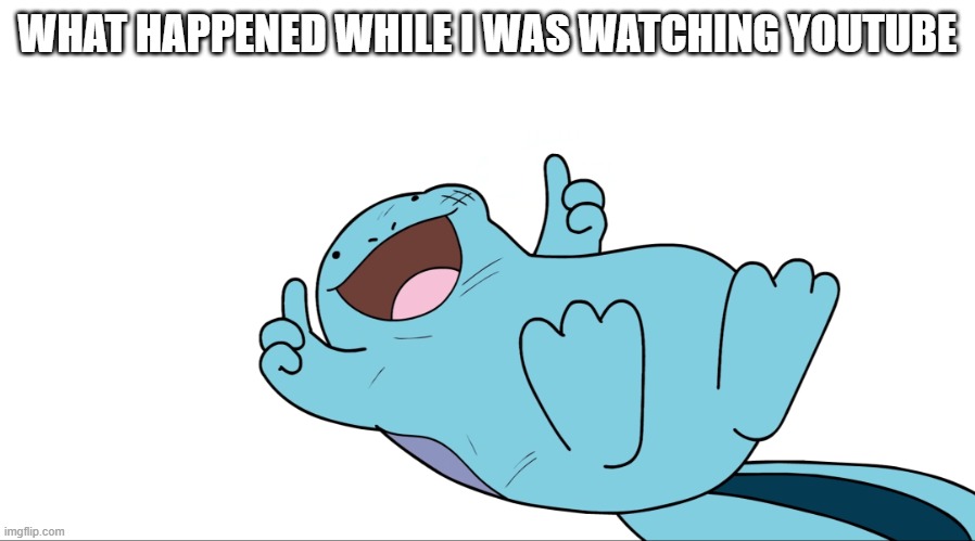 yeet | WHAT HAPPENED WHILE I WAS WATCHING YOUTUBE | image tagged in jaiden quagsire thumbs up | made w/ Imgflip meme maker