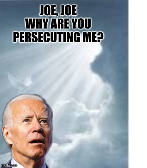 JOE, JOE WHY ARE YOU PERSECUTING ME? | JOE, JOE
WHY ARE YOU
PERSECUTING ME? | image tagged in jesus,biden | made w/ Imgflip meme maker