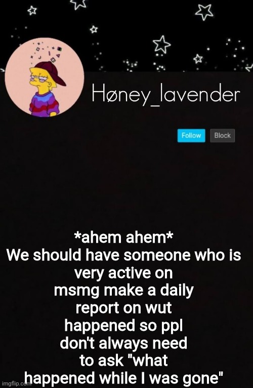*ahem ahem*

We should have someone who is very active on msmg make a daily report on wut happened so ppl don't always need to ask "what happened while I was gone" | image tagged in h ney_lavender | made w/ Imgflip meme maker
