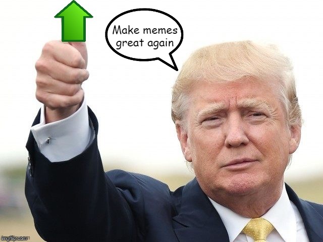 Trump Upvote | Make memes great again | image tagged in trump upvote | made w/ Imgflip meme maker