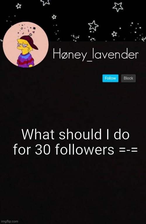 *ahem* no face reveals, I'm too insecure for that. | What should I do for 30 followers =-= | image tagged in h ney_lavender | made w/ Imgflip meme maker