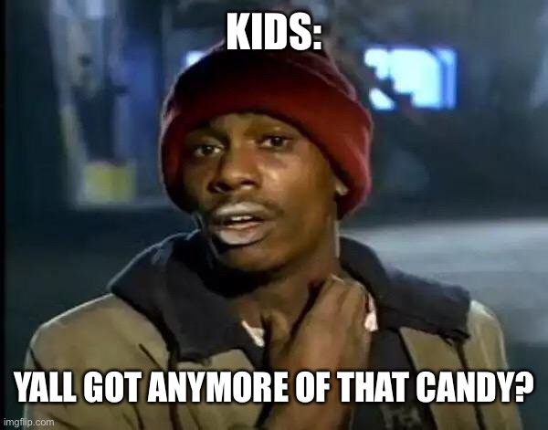 this was in a comment but we wanted to post it anyways | KIDS:; YALL GOT ANYMORE OF THAT CANDY? | image tagged in memes,y'all got any more of that | made w/ Imgflip meme maker