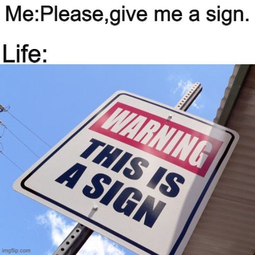 Life:; Me:Please,give me a sign. | image tagged in sign,life | made w/ Imgflip meme maker