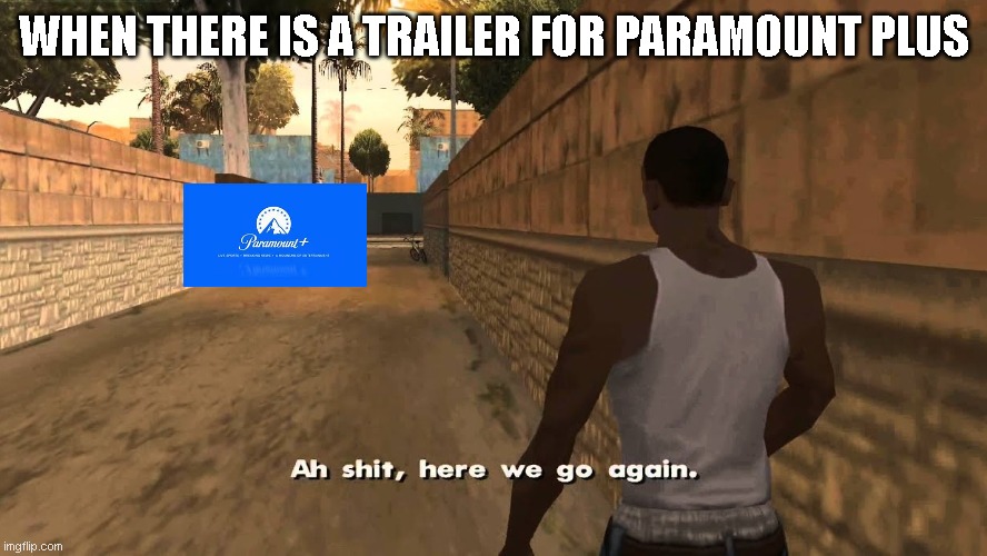 Again? | WHEN THERE IS A TRAILER FOR PARAMOUNT PLUS | image tagged in oh shit here we go again | made w/ Imgflip meme maker