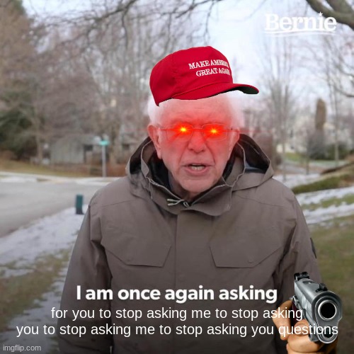 idfk | for you to stop asking me to stop asking you to stop asking me to stop asking you questions | image tagged in memes,bernie i am once again asking for your support | made w/ Imgflip meme maker