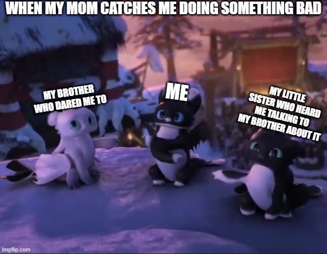 night lights | WHEN MY MOM CATCHES ME DOING SOMETHING BAD; ME; MY LITTLE SISTER WHO HEARD ME TALKING TO MY BROTHER ABOUT IT; MY BROTHER WHO DARED ME TO | image tagged in night lights | made w/ Imgflip meme maker
