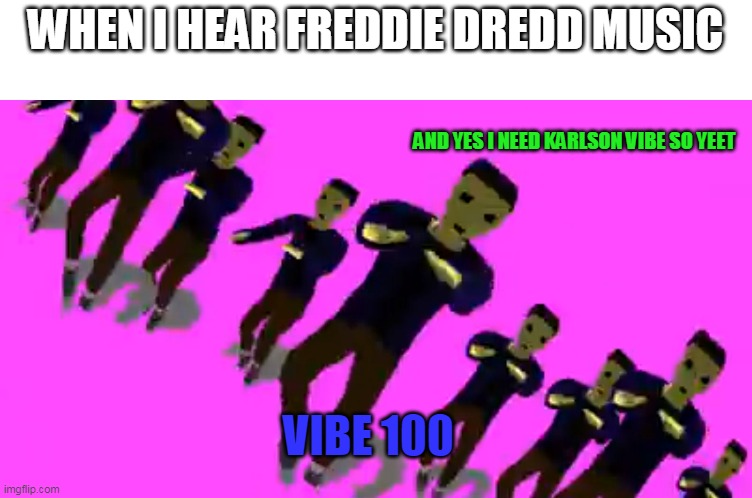 YES | WHEN I HEAR FREDDIE DREDD MUSIC; AND YES I NEED KARLSON VIBE SO YEET; VIBE 100 | image tagged in karlson vibe | made w/ Imgflip meme maker