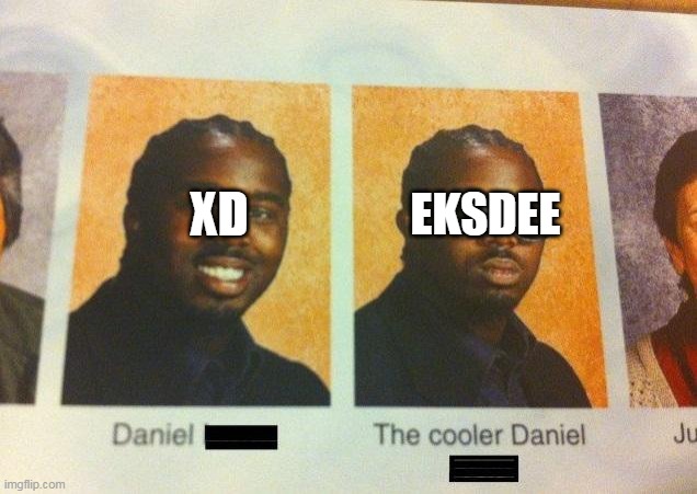 The Cooler Daniel | XD EKSDEE | image tagged in the cooler daniel | made w/ Imgflip meme maker