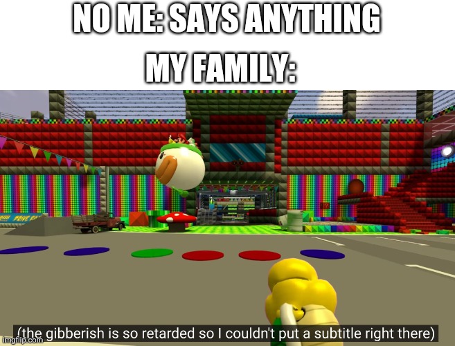 I Couldn't Put A Subtitle Right There | NO ME: SAYS ANYTHING; MY FAMILY: | image tagged in i couldn't put a subtitle right there | made w/ Imgflip meme maker