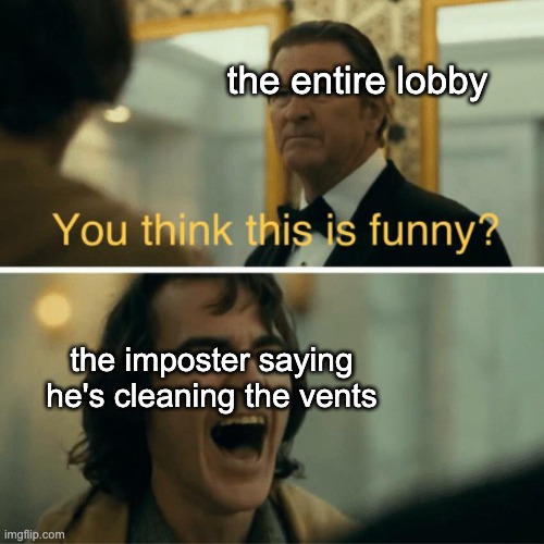 why | the entire lobby; the imposter saying he's cleaning the vents | image tagged in you think this is funny,among us | made w/ Imgflip meme maker