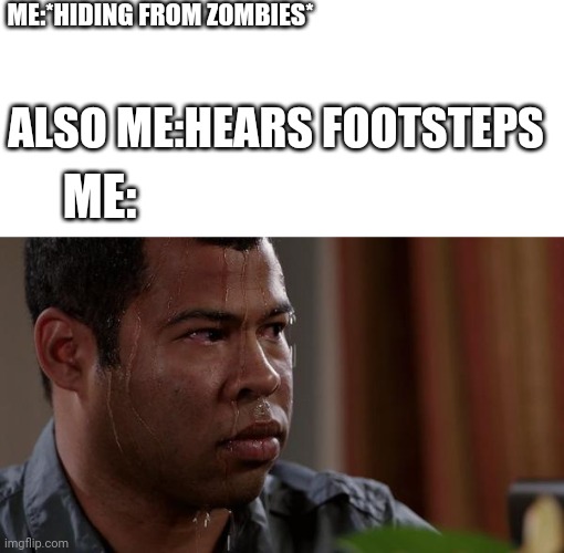 Hiding from zombies | ME:*HIDING FROM ZOMBIES*; ALSO ME:HEARS FOOTSTEPS; ME: | image tagged in sweating bullets | made w/ Imgflip meme maker