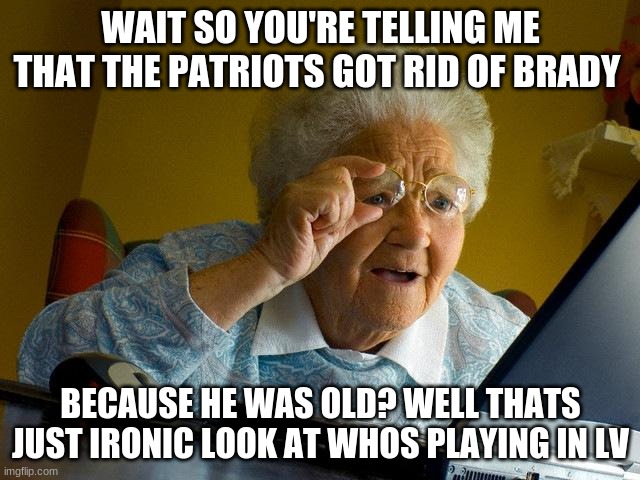 Grandma Finds The Internet | WAIT SO YOU'RE TELLING ME THAT THE PATRIOTS GOT RID OF BRADY; BECAUSE HE WAS OLD? WELL THATS JUST IRONIC LOOK AT WHOS PLAYING IN LV | image tagged in answer is brady | made w/ Imgflip meme maker