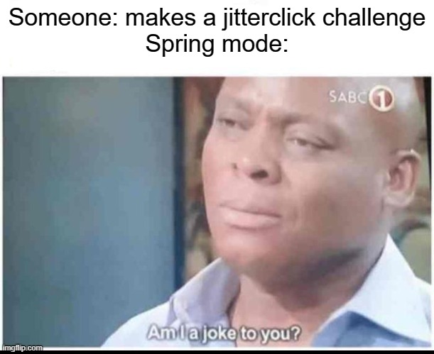 Am I a joke to you? | Someone: makes a jitterclick challenge
Spring mode: | image tagged in am i a joke to you | made w/ Imgflip meme maker