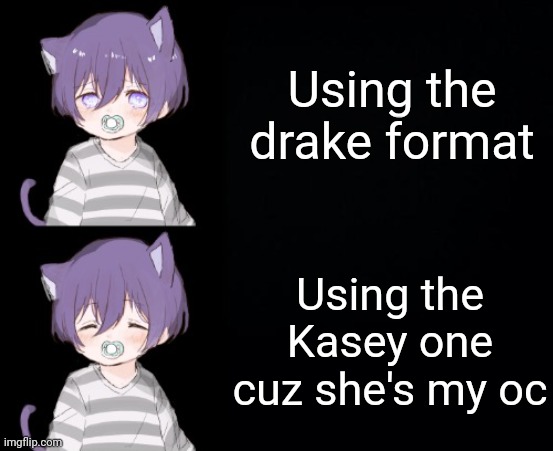 Using the drake format; Using the Kasey one cuz she's my oc | image tagged in kasey drake format | made w/ Imgflip meme maker