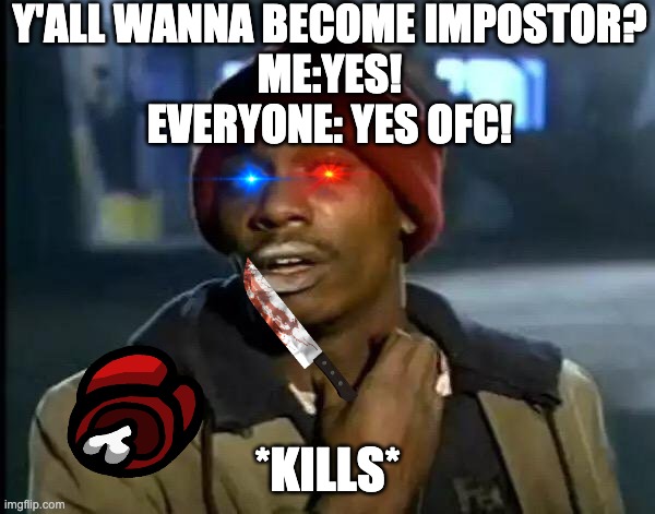 Y'all Got Any More Of That Meme | Y'ALL WANNA BECOME IMPOSTOR?
ME:YES!
EVERYONE: YES OFC! *KILLS* | image tagged in memes,y'all got any more of that | made w/ Imgflip meme maker