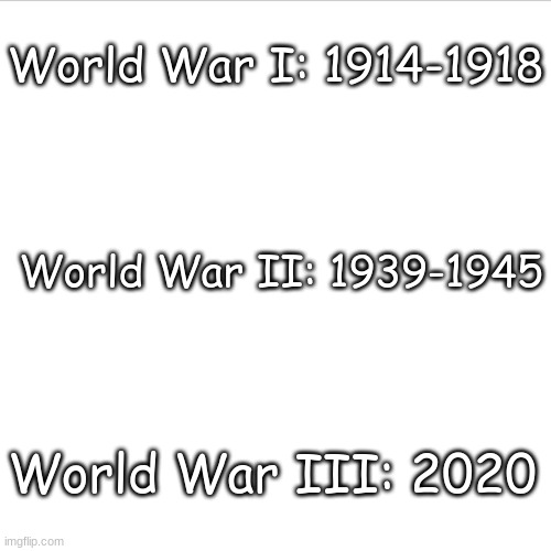 WW Periods | World War I: 1914-1918; World War II: 1939-1945; World War III: 2020 | image tagged in ww1,ww2,ww3,2020 sucked,2020 | made w/ Imgflip meme maker