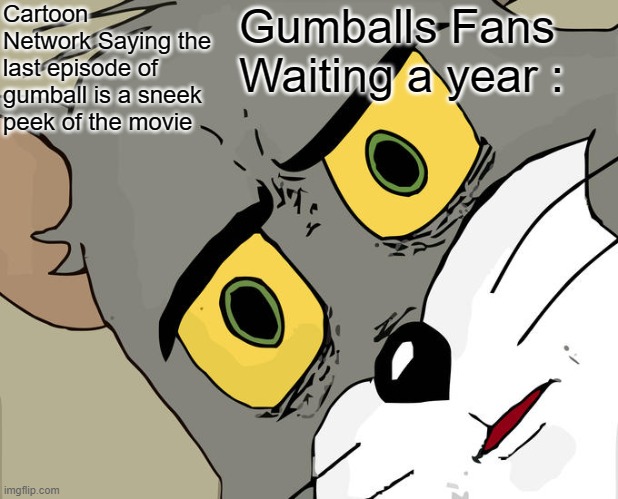 Waiting for the gumball movie for a YEAR! | Cartoon Network Saying the last episode of gumball is a sneek peek of the movie; Gumballs Fans Waiting a year : | image tagged in memes,unsettled tom | made w/ Imgflip meme maker