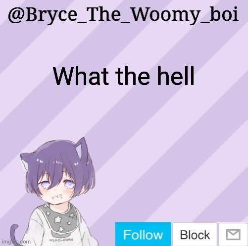 Bryce_The_Woomy_boi's announcement template | What the hell | image tagged in bryce_the_woomy_boi's announcement template | made w/ Imgflip meme maker