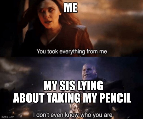 Funny |  ME; MY SIS LYING ABOUT TAKING MY PENCIL | image tagged in you took everything from me - i don't even know who you are | made w/ Imgflip meme maker