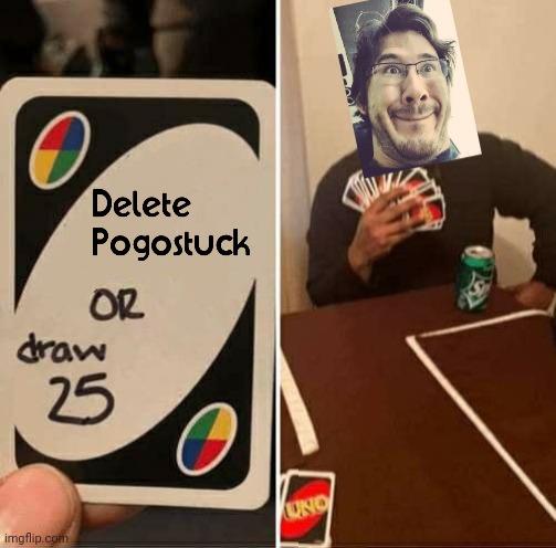 Delete Pogostuck or draw 25 | image tagged in memes,uno draw 25 cards,markiplier,dank memes,video games,gaming | made w/ Imgflip meme maker