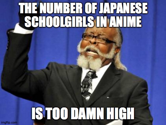 Too Damn High | THE NUMBER OF JAPANESE SCHOOLGIRLS IN ANIME; IS TOO DAMN HIGH | image tagged in memes,too damn high | made w/ Imgflip meme maker