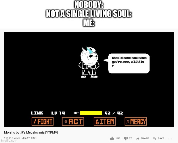 bored | NOBODY:
NOT A SINGLE LIVING SOUL:
ME: | image tagged in memes,funny,youtube,undertale,morshu | made w/ Imgflip meme maker