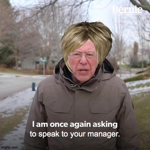 Bernie I Am Once Again Asking For Your Support | to speak to your manager. | image tagged in memes,bernie i am once again asking for your support | made w/ Imgflip meme maker
