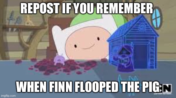 I floop the pig. | REPOST IF YOU REMEMBER; WHEN FINN FLOOPED THE PIG | image tagged in yeah | made w/ Imgflip meme maker