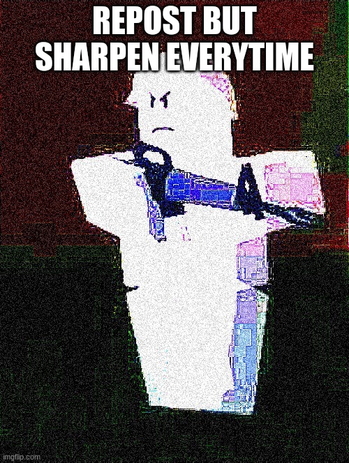 REPOST BUT SHARPEN EVERYTIME | made w/ Imgflip meme maker