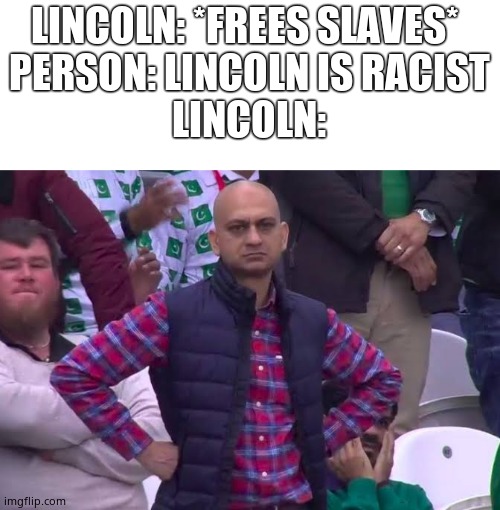 Disappointed Man | LINCOLN: *FREES SLAVES* 
PERSON: LINCOLN IS RACIST
LINCOLN: | image tagged in disappointed man | made w/ Imgflip meme maker