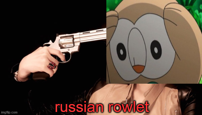 didn't know what to post | russian rowlet | image tagged in russian roulette,rowlet,pokemon | made w/ Imgflip meme maker