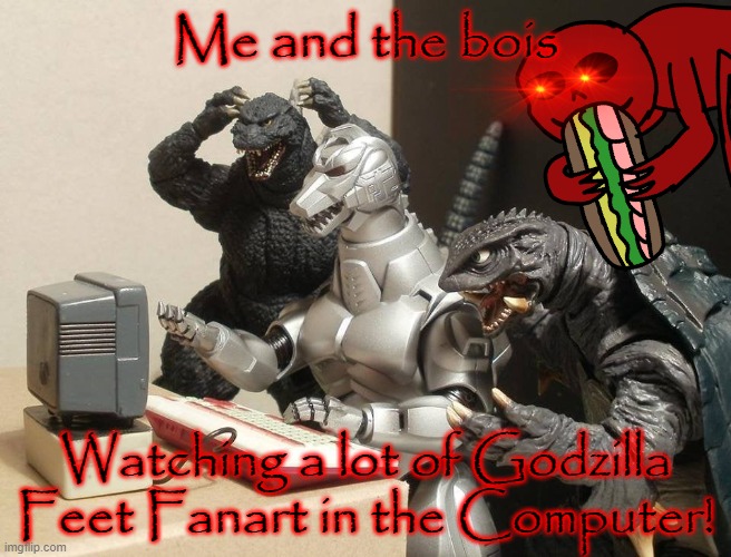 Internet in a nutshell. | Me and the bois; Watching a lot of Godzilla Feet Fanart in the Computer! | image tagged in godzilla,redgodzilla,creepypasta,computer | made w/ Imgflip meme maker