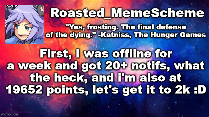 Why so many notifs tho | Roasted_MemeScheme; "Yes, frosting. The final defense of the dying." -Katniss, The Hunger Games; First, I was offline for a week and got 20+ notifs, what the heck, and i'm also at 19652 points, let's get it to 2k :D | image tagged in public service announcement | made w/ Imgflip meme maker