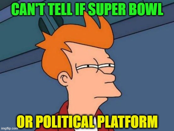 Futurama Fry | CAN'T TELL IF SUPER BOWL; OR POLITICAL PLATFORM | image tagged in futurama fry,super bowl,politics,racism,pandemic | made w/ Imgflip meme maker