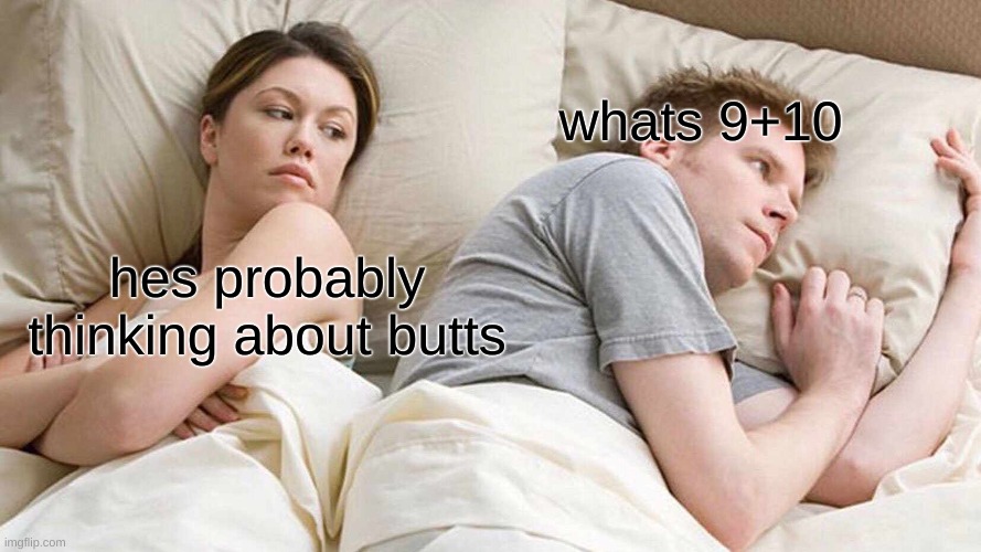 omg | whats 9+10; hes probably thinking about butts | image tagged in memes,i bet he's thinking about other women | made w/ Imgflip meme maker