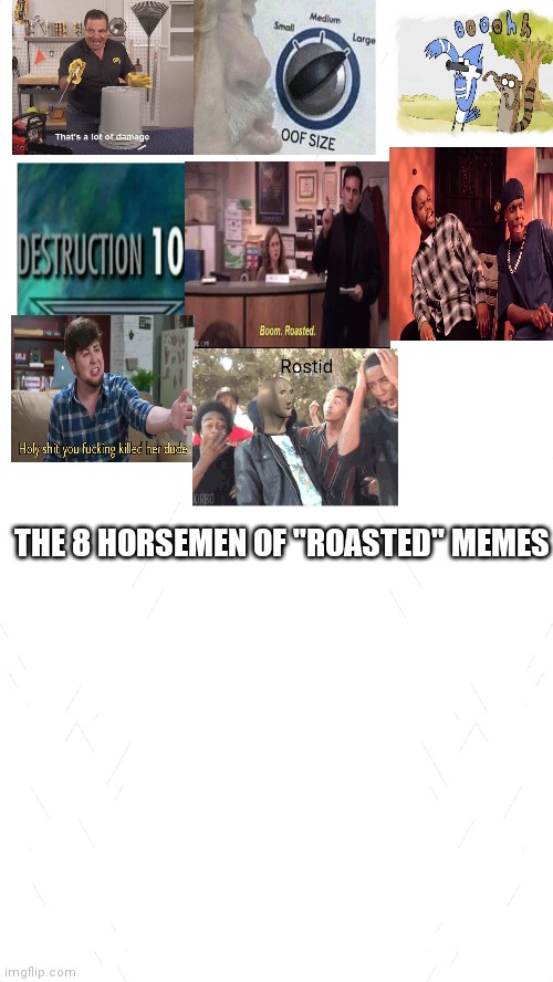 Roasted templates together strong | THE 8 HORSEMEN OF "ROASTED" MEMES | image tagged in white blank template | made w/ Imgflip meme maker